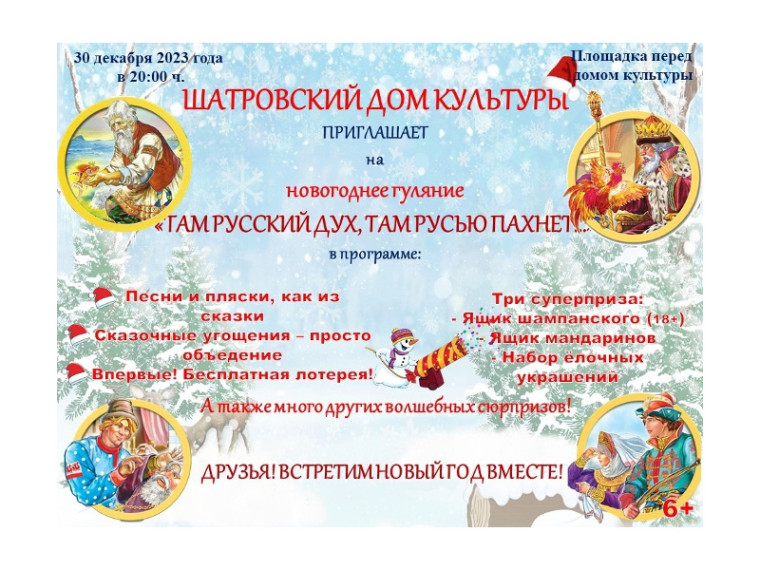 30 декабря 2023 года в 20:00 ч. Шатровский Дом культуры приглашает на новогоднее гуляние "ТАМ РУССКИЙ ДУХ, ТАМ РУСЬЮ ПАХНЕТ" (площадка перед Домом культуры). 30 декабря 2023 года в 20:00 ч. Шатровский Дом культуры приглашает на новогоднее гуляние "ТАМ РУССКИЙ ДУХ, ТАМ РУСЬЮ ПАХНЕТ" (площадка перед Домом культуры).